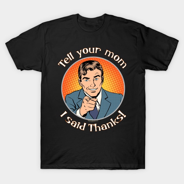 Tell your mom i said thanks! T-Shirt by RainingSpiders